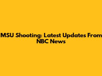 MSU Shooting: Latest Updates From NBC News