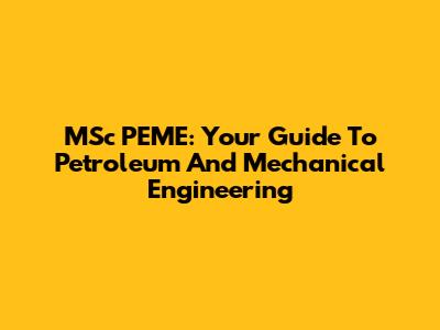 MSc PEME: Your Guide To Petroleum And Mechanical Engineering