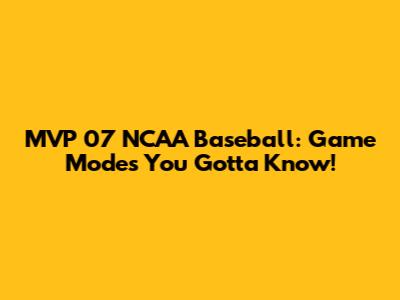 MVP 07 NCAA Baseball: Game Modes You Gotta Know!