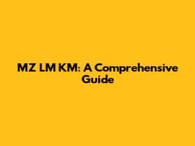 MZ LM KM: A Comprehensive Guide
