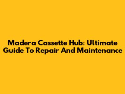 Madera Cassette Hub: Ultimate Guide To Repair And Maintenance