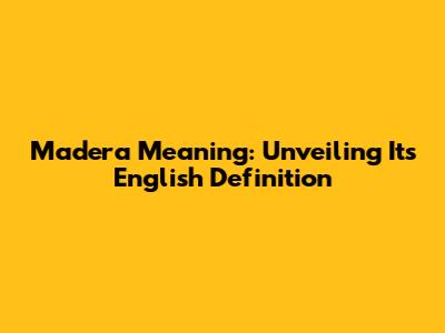 Madera Meaning: Unveiling Its English Definition