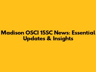 Madison OSCI 15SC News: Essential Updates & Insights
