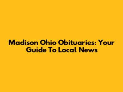 Madison Ohio Obituaries: Your Guide To Local News