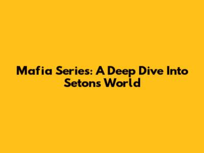 Mafia Series: A Deep Dive Into Seton's World