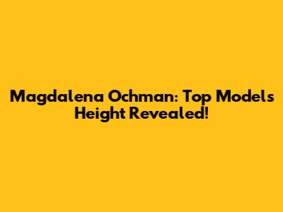 Magdalena Ochman: Top Model's Height Revealed!