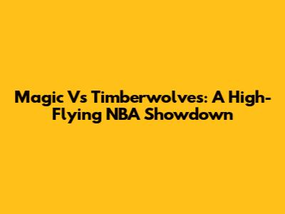 Magic Vs Timberwolves: A High-Flying NBA Showdown