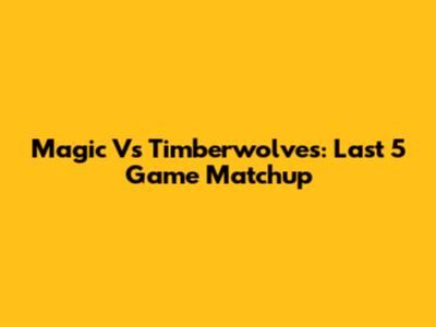 Magic Vs Timberwolves: Last 5 Game Matchup