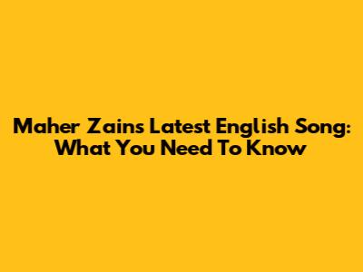 Maher Zain's Latest English Song: What You Need To Know