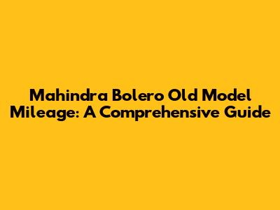 Mahindra Bolero Old Model Mileage: A Comprehensive Guide