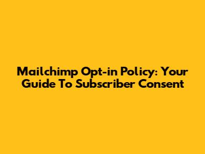 Mailchimp Opt-in Policy: Your Guide To Subscriber Consent