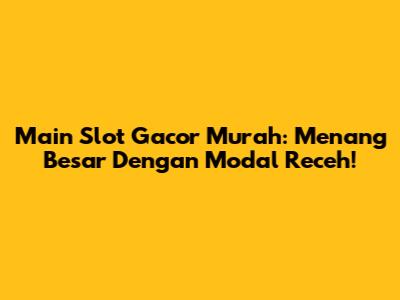 Main Slot Gacor Murah: Menang Besar Dengan Modal Receh!