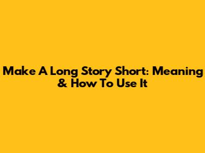 Make A Long Story Short: Meaning & How To Use It