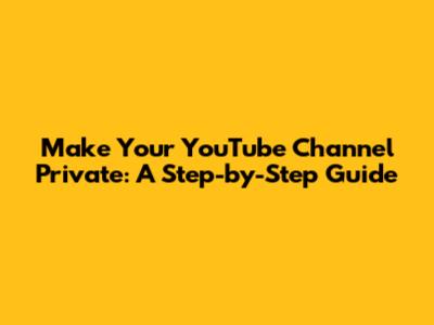 Make Your YouTube Channel Private: A Step-by-Step Guide