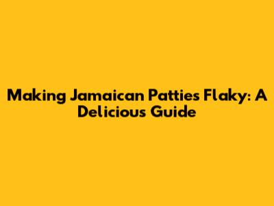 Making Jamaican Patties Flaky: A Delicious Guide