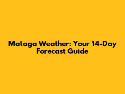 Malaga Weather: Your 14-Day Forecast Guide