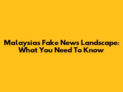 Malaysia's Fake News Landscape: What You Need To Know