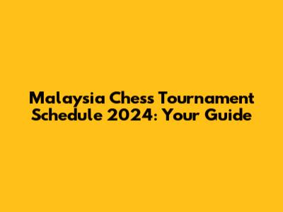 Malaysia Chess Tournament Schedule 2024: Your Guide