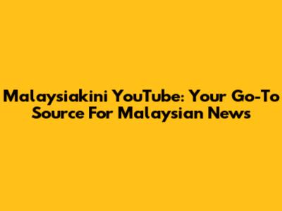 Malaysiakini YouTube: Your Go-To Source For Malaysian News