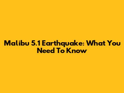 Malibu 5.1 Earthquake: What You Need To Know