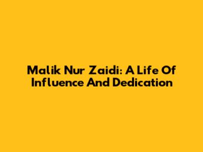 Malik Nur Zaidi: A Life Of Influence And Dedication
