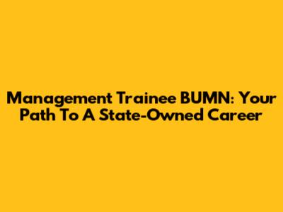 Management Trainee BUMN: Your Path To A State-Owned Career