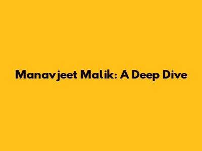 Manavjeet Malik: A Deep Dive