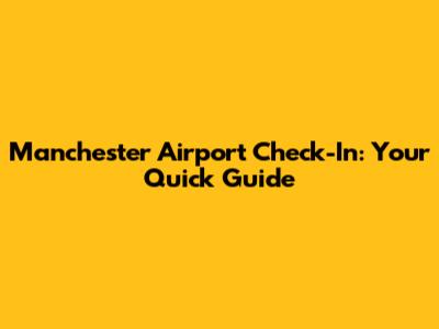 Manchester Airport Check-In: Your Quick Guide