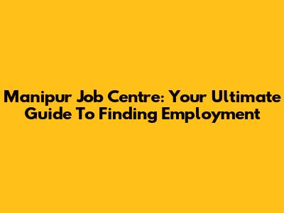 Manipur Job Centre: Your Ultimate Guide To Finding Employment