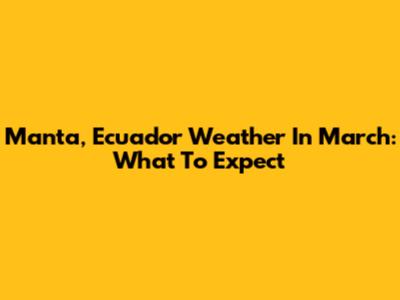 Manta, Ecuador Weather In March: What To Expect