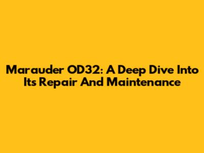 Marauder OD32: A Deep Dive Into Its Repair And Maintenance