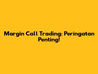 Margin Call Trading: Peringatan Penting!