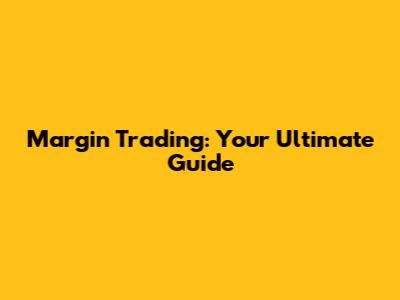 Margin Trading: Your Ultimate Guide
