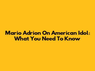 Mario Adrion On American Idol: What You Need To Know
