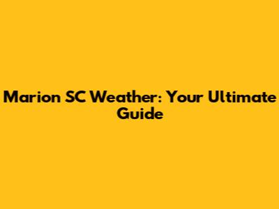 Marion SC Weather: Your Ultimate Guide