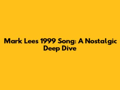 Mark Lee's 1999 Song: A Nostalgic Deep Dive