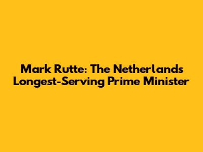 Mark Rutte: The Netherlands' Longest-Serving Prime Minister