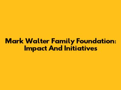 Mark Walter Family Foundation: Impact And Initiatives