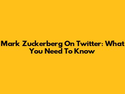Mark Zuckerberg On Twitter: What You Need To Know