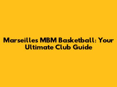 Marseille's MBM Basketball: Your Ultimate Club Guide