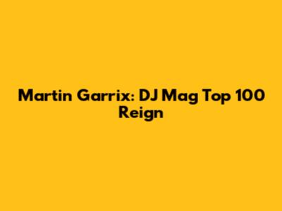 Martin Garrix: DJ Mag Top 100 Reign