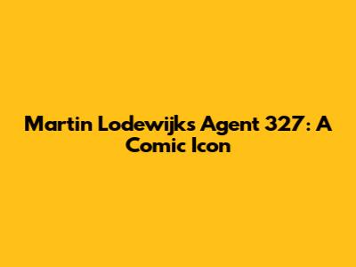 Martin Lodewijk's Agent 327: A Comic Icon