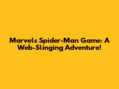 Marvel's Spider-Man Game: A Web-Slinging Adventure!