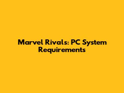 Marvel Rivals: PC System Requirements