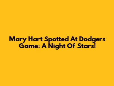 Mary Hart Spotted At Dodgers Game: A Night Of Stars!