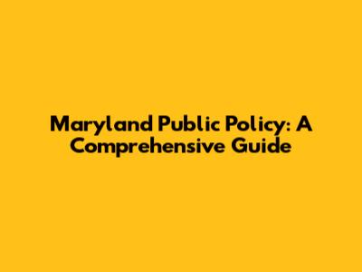 Maryland Public Policy: A Comprehensive Guide