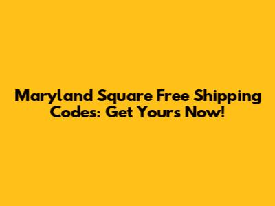 Maryland Square Free Shipping Codes: Get Yours Now!