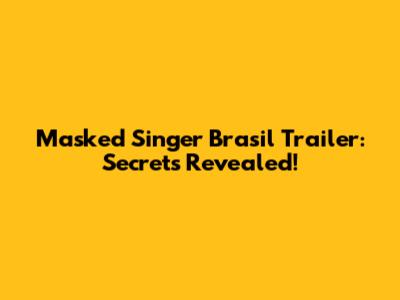 Masked Singer Brasil Trailer: Secrets Revealed!