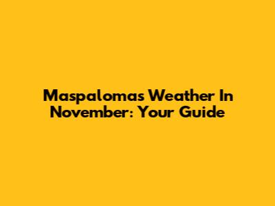 Maspalomas Weather In November: Your Guide