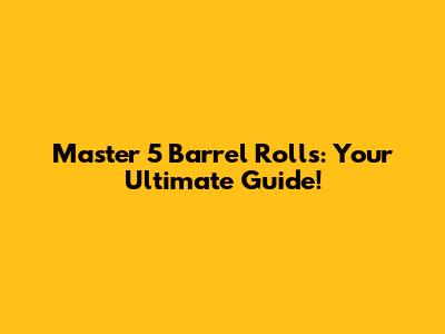 Master 5 Barrel Rolls: Your Ultimate Guide!